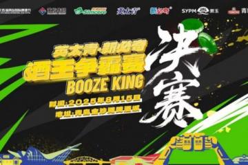 '巅峰之战，谁能问鼎？“英太青·新必奇”酒王争霸赛总决赛8月15日开赛